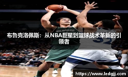 布鲁克洛佩斯：从NBA巨星到篮球战术革新的引领者