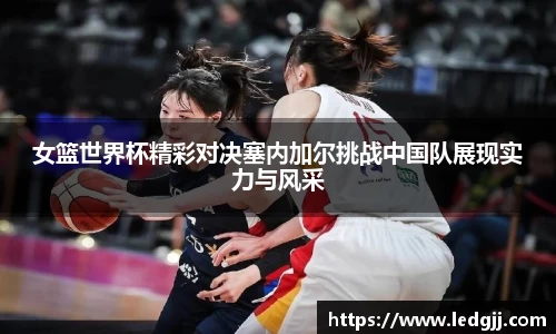 女篮世界杯精彩对决塞内加尔挑战中国队展现实力与风采
