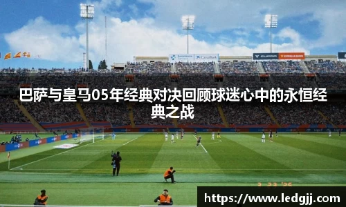 巴萨与皇马05年经典对决回顾球迷心中的永恒经典之战