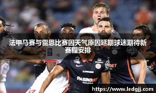 法甲马赛与雷恩比赛因天气原因延期球迷期待新赛程安排
