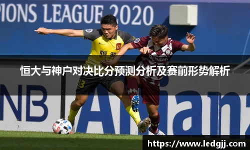 恒大与神户对决比分预测分析及赛前形势解析